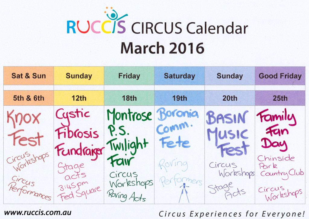 RUCCIS Circus Calendar March 2016 Saturday and Sunday March 5th and 6th – Knox Fest, 10am-5pm, Roving Performers, Circus Workshops and Stage Acts. http://www.knox.vic.gov.au/knoxfestival Saturday March 12th – Cystic Fibrosis fundraiser at Fed Square, 3:45pm Circus Stage acts (ground only) http://www.cysticfibrosis.org.au/vic/festival-for-cf  Friday March 18th, Montrose Primary School Twilight Fair, Workshops and Roving Performers  Saturday March 19th – Boronia Fete, Roving Performers  http://www.onlymelbourne.com.au/boronia-community-fete#.VtifVlJpr-k  Sunday March 20th – Basin Music Festival, Circus Workshop and stage acts (ground and aerial) https://www.facebook.com/BasinMusicFestival/  Good Friday, March 25th,  Family Fun Day at Chirnside Park Country Club https://www.facebook.com/chirnsideparkcc/photos/a.408907532498319.104488.408864652502607/947221828666884/?type=3&theater   Sunday March 27th (Easter) – Sky High in Mt Dandenong Easter Event 2pm-4pm, Roving only   Monday March 28th  - Sky High in Mt Dandenong Easter Event 2pm-4pm, Roving Performers